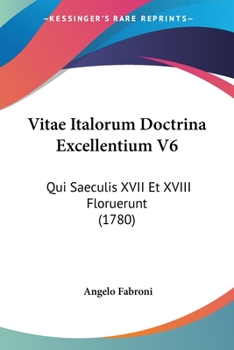 Paperback Vitae Italorum Doctrina Excellentium V6: Qui Saeculis XVII Et XVIII Floruerunt (1780) [Latin] Book