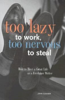 Hardcover Too Lazy to Work Too Nervous to Steal: How to Have a Great Life As a Freelance Writer Book