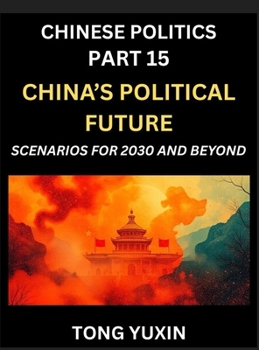 Chinese Politics (Part 15)- China's Political Future, Scenarios for 2030 and Beyond, Demographic, Technological, and Global Pathways in an Age of ... the New Global Order: Principles and Progress
