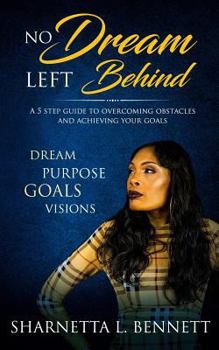 Paperback No Dream Left Behind: A 5 Step Guide to Overcoming Obstacles and Achieving your Goals Book