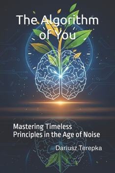 The Algorithm of You: Mastering Timeless Principles in the Age of Noise