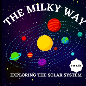 Paperback The Milky Way Book for Kids (Exploring The Solar System): A Colorful Children's Book that is Both Educational and Entertaining, Filled with Interestin Book