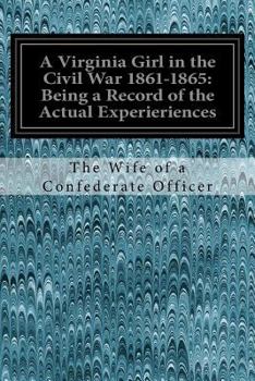 A Virginia Girl in the Civil War 1861-1865: Being a Record of the Actual Experieriences: Of the Wife of a Confederate Office