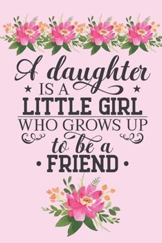 A daughter is a little girl who grows up to be a friend.: Pretty pastel floral daughter quote notebook to write in. Gorgeous girl for a special daughter.