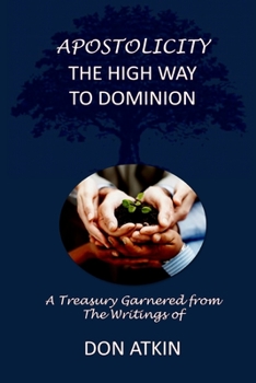 Paperback Apostolicity - The High Way to Dominion: A Treasury Garnered from the Writings of Don Atkin Book