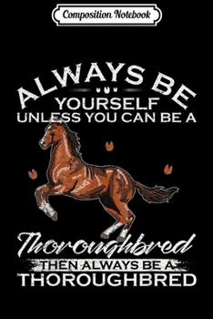 Composition Notebook: Always Be Yourself Unless You Can Be A Thoroughbred Horse  Journal/Notebook Blank Lined Ruled 6x9 100 Pages