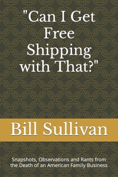 Paperback Can I Get Free Shipping with That?: Snapshots, Observations and Rants from the Death of an American Family Business Book