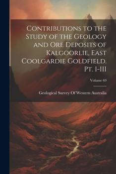 Contributions to the Study of the Geology and ore Deposits of Kalgoorlie, East Coolgardie Goldfield. Pt. I-III; Volume 69
