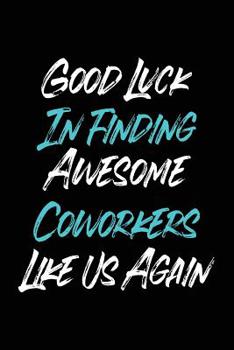 Paperback Good Luck In Finding Awesome Coworkers Like Us Again: Coworker farewell gag gift idea. Best gift for former coworkers and office colleagues, 6x9 inche Book