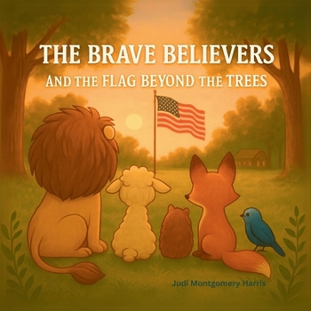 The Brave Believers and the Flag Beyond the Trees: A Patriotic Rhyming Picture Book That Teaches Kids About the American Flag and What It Stands For (The Brave Believers Stories)