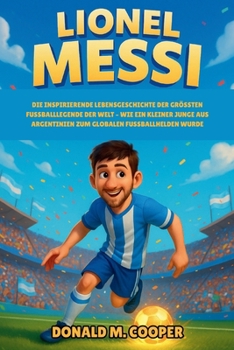 Paperback Lionel Messi Biografie: Die inspirierende Lebensgeschichte der größten Fußballlegende der Welt - Wie ein kleiner Junge aus Argentinien zum globalen Fu [German] Book