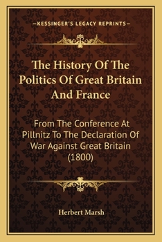 Paperback The History Of The Politics Of Great Britain And France: From The Conference At Pillnitz To The Declaration Of War Against Great Britain (1800) Book