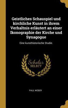 Hardcover Geistliches Schauspiel und kirchliche Kunst in ihrem Verhaltnis erläutert an einer Ikonographie der Kirche und Synagogue: Eine kunsthistorische Studie [German] Book