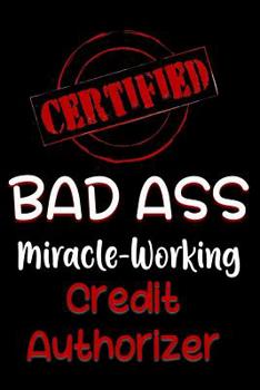 Paperback Certified Bad Ass Miracle-Working Credit Authorizer: Funny Gift Notebook for Employee, Coworker or Boss Book