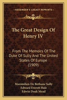 Paperback The Great Design Of Henry IV: From The Memoirs Of The Duke Of Sully And The United States Of Europe (1909) Book