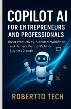 Copilot AI for Entrepreneurs and Professionals: Boost Productivity, Automate Workflows, and Harness Microsoft’s AI for Business Growth