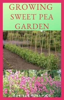 GROWING SWEET PEA GARDEN: Everything You Need To Know About Cultivating a Sweet Peas Garden and Taking Care of It