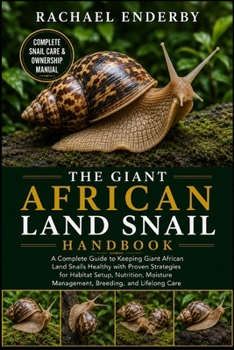 THE GIANT AFRICAN LAND SNAIL HANDBOOK: A Complete Guide to Keeping Giant African Land Snails Healthy with Proven Strategies for Habitat Setup, ... Management, Breeding, and Lifelong Care