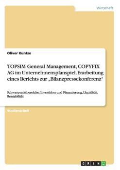 Paperback TOPSIM General Management, COPYFIX AG im Unternehmensplanspiel. Erarbeitung eines Berichts zur "Bilanzpressekonferenz": Schwerpunktbereiche: Investiti [German] Book