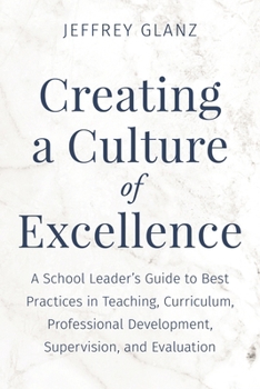 Paperback Creating a Culture of Excellence: A School Leader's Guide to Best Practices in Teaching, Curriculum, Professional Development, Supervision, and Evalua Book