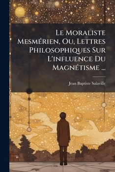 Paperback Le Moraliste Mesmérien, Ou, Lettres Philosophiques Sur L'influence Du Magnétisme ... [French] Book