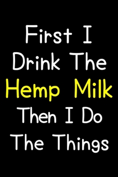 Paperback First I Drink The Hemp Milk Then I Do The Things: Journal (Diary, Notebook) Gift For Hemp Milk Lovers Book