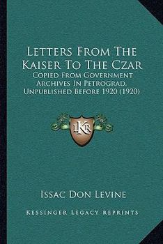 Paperback Letters From The Kaiser To The Czar: Copied From Government Archives In Petrograd, Unpublished Before 1920 (1920) Book