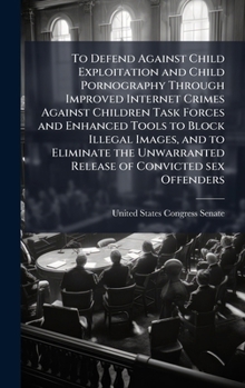 To Defend Against Child Exploitation and Child Pornography Through Improved Internet Crimes Against Children Task Forces and Enhanced Tools to Block ... Release of Convicted sex Offenders