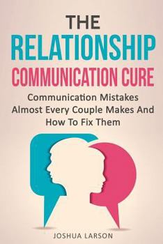 Paperback The Relationship Communication Cure: Communication Mistakes Almost Every Couple Makes And How To Fix Them Book