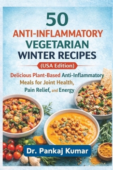 50 Anti-Inflammatory Vegetarian Winter Recipes (USA Edition): Delicious Plant-Based Anti-Inflammatory Meals for Joint Health, Pain Relief, and Energy