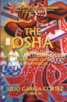 Paperback The Osha: Secrets of the Yoruba-Lucumi-Santeria Religion in the United States and the Americas : Initiation, Rituals, Ceremonies, Orishas, Divination, Plants, s Book