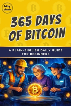 365 Days of Bitcoin: A Plain-English Daily Guide to Money and Bitcoin for Beginners (The Bitcoin Reference: Beginners Basics in Investing & Strategy)