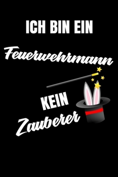 Ich bin ein Feuerwehrmann kein Zauberer: Geschenk Für Angestellte und Arbeitskollegen Liniertes Notizbuch oder Journal zum selber ausfüllen mit lustigen Spruch (German Edition)