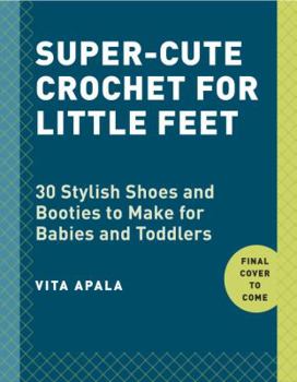 Paperback Super-Cute Crochet for Little Feet: 30 Stylish Shoes and Booties to Make for Babies and Toddlers Book