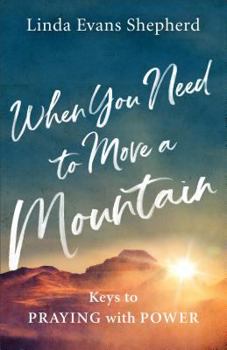 Paperback When You Need to Move a Mountain: Keys to Praying with Power Book