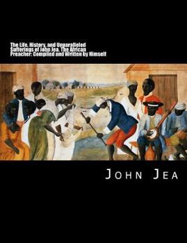 Paperback The Life, History, and Unparalleled Sufferings of John Jea: The African Preacher: Compiled and Written by Himself [Large Print Edition] [Large Print] Book