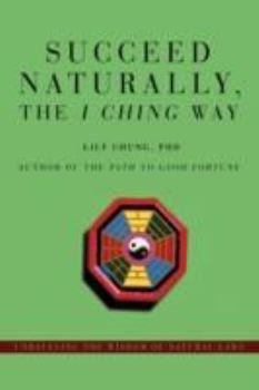 Paperback Succeed Naturally, the I Ching Way: Unraveling the Wisdom of Natural Laws Book