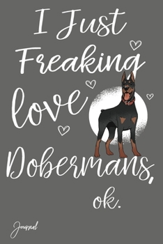 I Just Freaking Love Dobermans Ok Journal: 120 Blank Lined Pages - 6" x 9" Notebook With Cute Doberman Print On The Cover