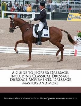 Paperback A Guide to Horses: Dressage, Including Classical Dressage, Dressage Movements, Dressage Masters and More Book