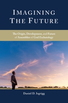 Paperback Imagining the Future: The Origin, Development, and Future of Assemblies of God Eschatology Book