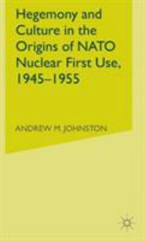 Hardcover Hegemony and Culture in the Origins of NATO Nuclear First Use, 1945-1955 Book