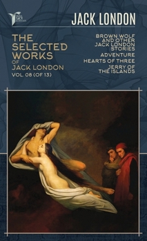 The Selected Works of Jack London, Vol. 08 (of 13): Brown Wolf and Other Jack London Stories; Adventure; Hearts of Three; Jerry of the Islands (Papersky Classics)