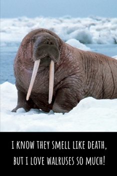 I Know They Smell Like Death, But I Love Walruses So Much - Lined Journal and Notebook: Funny Walrus Notebook for Students, Writers and Notetakers