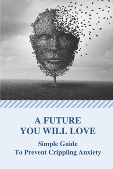 Paperback A Future You Will Love: Simple Guide To Prevent Crippling Anxiety: Over Anxiety Book