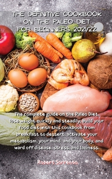 The Definitive Cookbook on the Paleo Diet for Beginners 2021/22: The complete guide on the Paleo Diet, lose weight quickly and steadily, build your ... and ward off disease, stress, and laziness.