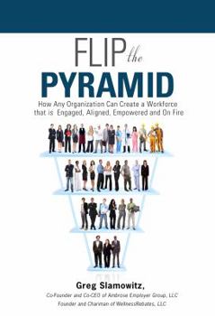 Hardcover Flip the Pyramid: How Any Organization Can Create a Workforce that is Engaged, Aligned, Empowered and On Fire Book