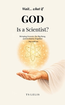 Wait... What If God Is a Scientist?: Bringing Genesis, the Big Bang, and Evolution Together