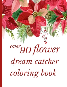 over 90 flower dream catcher coloring book: Coloring Book with Beautiful Flowers, Adorable Animals, Fun Characters, and Relaxing
