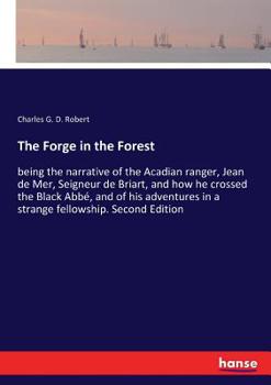 Paperback The Forge in the Forest: being the narrative of the Acadian ranger, Jean de Mer, Seigneur de Briart, and how he crossed the Black Abbé, and of his adv Book