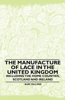 Paperback The Manufacture of Lace in the United Kingdom - Including the Home Counties, Scotland and Ireland Book